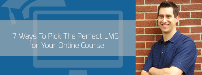 7 Ways To Pick The Perfect LMS for Your Online Course